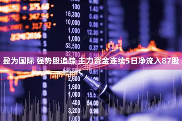 盈为国际 强势股追踪 主力资金连续5日净流入87股