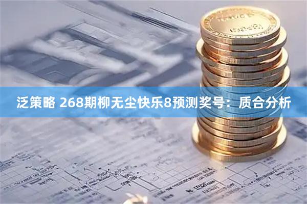 泛策略 268期柳无尘快乐8预测奖号：质合分析
