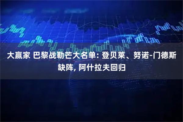 大赢家 巴黎战勒芒大名单: 登贝莱、努诺-门德斯缺阵, 阿什拉夫回归